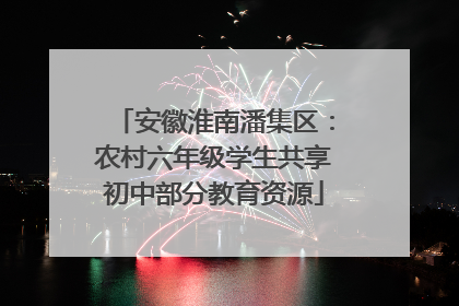 安徽淮南潘集区：农村六年级学生共享初中部分教育资源