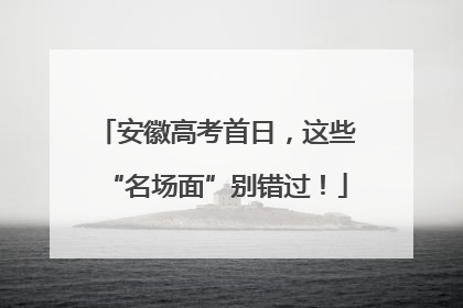 安徽高考首日，这些“名场面”别错过！