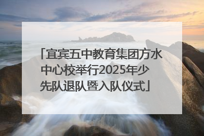 宜宾五中教育集团方水中心校举行2025年少先队退队暨入队仪式