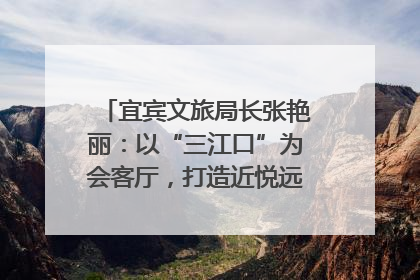 宜宾文旅局长张艳丽：以“三江口”为会客厅，打造近悦远来的国际旅游城市｜文旅局长说