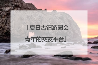 夏日古镇游园会 青年的交友平台