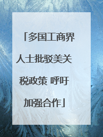多国工商界人士批驳美关税政策 呼吁加强合作