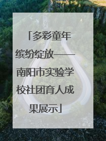 多彩童年 缤纷绽放——南阳市实验学校社团育人成果展示