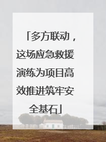 多方联动，这场应急救援演练为项目高效推进筑牢安全基石