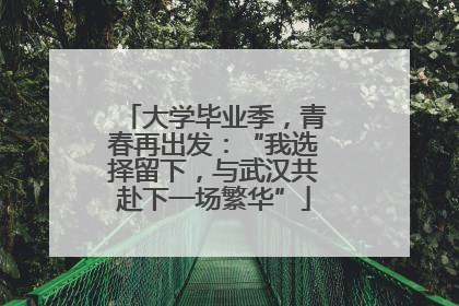 大学毕业季，青春再出发：“我选择留下，与武汉共赴下一场繁华”
