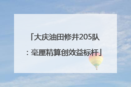 大庆油田修井205队：毫厘精算创效益标杆
