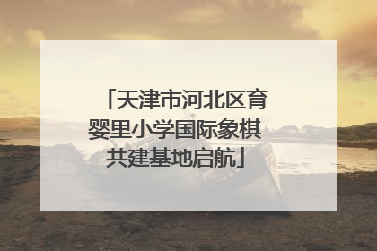 天津市河北区育婴里小学国际象棋共建基地启航