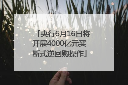 央行6月16日将开展4000亿元买断式逆回购操作