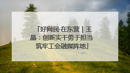 好网民·在东营｜王晶：创新实干勇于担当 筑牢工会融媒阵地
