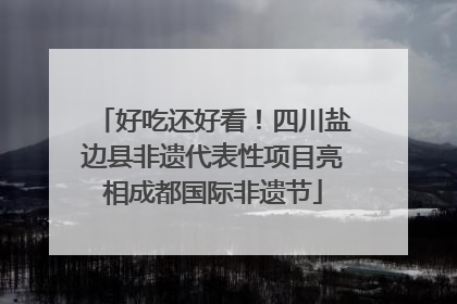 好吃还好看！四川盐边县非遗代表性项目亮相成都国际非遗节