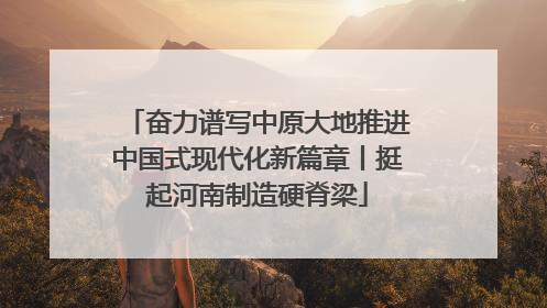 奋力谱写中原大地推进中国式现代化新篇章丨挺起河南制造硬脊梁