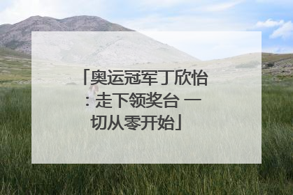 奥运冠军丁欣怡：走下领奖台 一切从零开始