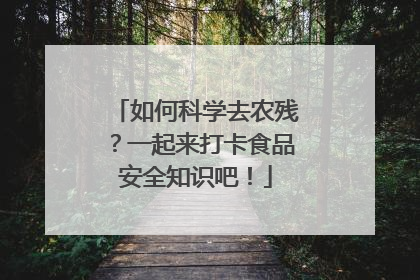 如何科学去农残？一起来打卡食品安全知识吧！