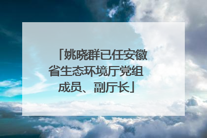 姚晓群已任安徽省生态环境厅党组成员、副厅长