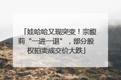娃哈哈又现突变！宗馥莉“一进一退”，部分股权拍卖成交价大跌