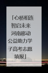 心桥相连 智启未来 河南移动公益助力学子高考志愿填报
