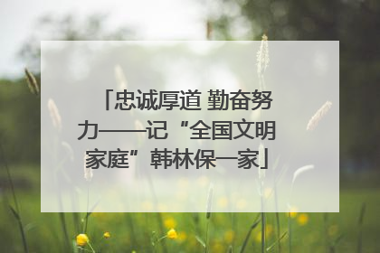 忠诚厚道 勤奋努力——记“全国文明家庭”韩林保一家