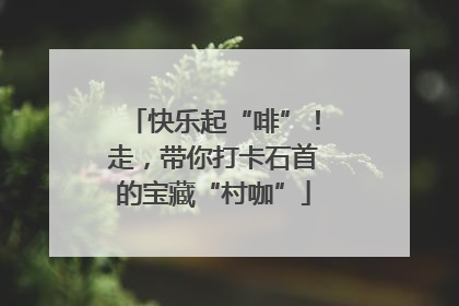 快乐起“啡”！走，带你打卡石首的宝藏“村咖”