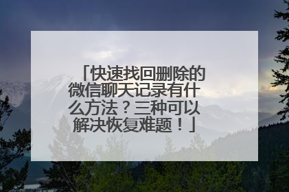 快速找回删除的微信聊天记录有什么方法？三种可以解决恢复难题！