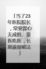 当了23年医院院长，常亚霖心无戒惧、靠医吃医，长期逾规破法
