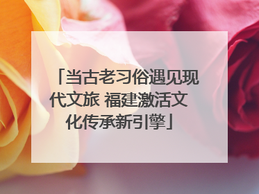 当古老习俗遇见现代文旅 福建激活文化传承新引擎