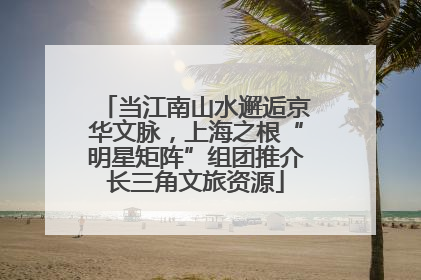 当江南山水邂逅京华文脉，上海之根“明星矩阵”组团推介长三角文旅资源