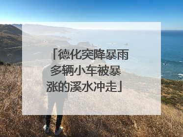 德化突降暴雨 多辆小车被暴涨的溪水冲走