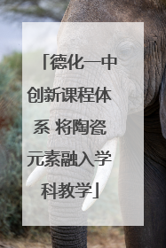 德化一中创新课程体系 将陶瓷元素融入学科教学