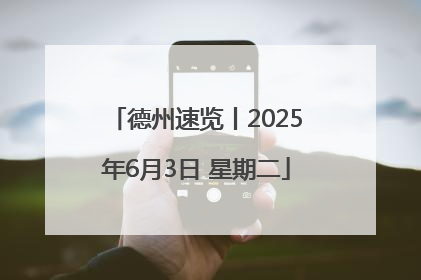 德州速览丨2025年6月3日 星期二