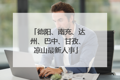 德阳、南充、达州、巴中、甘孜、凉山最新人事