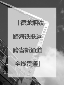 德龙烟铁路海铁联运跨省新通道全线贯通