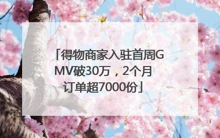 得物商家入驻首周GMV破30万，2个月订单超7000份