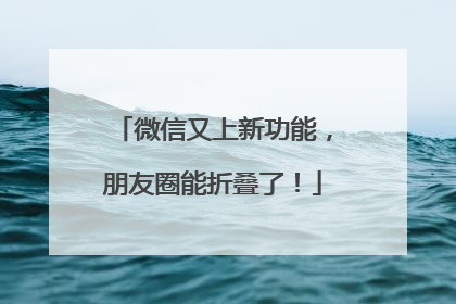 微信又上新功能，朋友圈能折叠了！