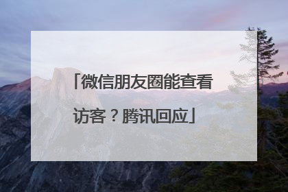 微信朋友圈能查看访客？腾讯回应