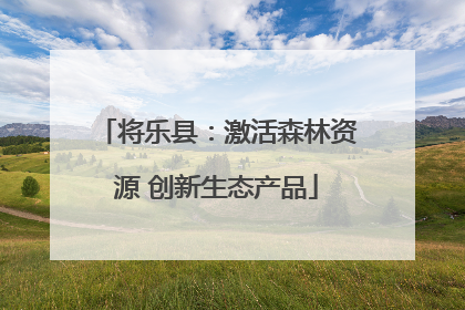 将乐县：激活森林资源 创新生态产品