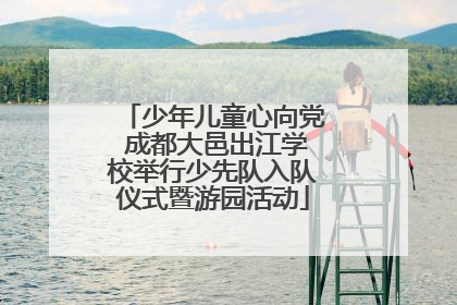 少年儿童心向党 成都大邑出江学校举行少先队入队仪式暨游园活动