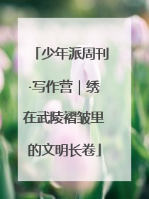少年派周刊·写作营｜绣在武陵褶皱里的文明长卷