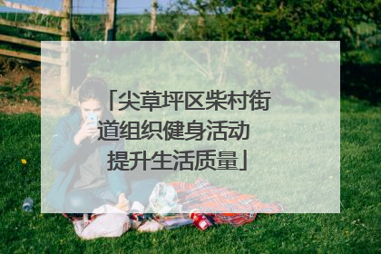 尖草坪区柴村街道组织健身活动 提升生活质量
