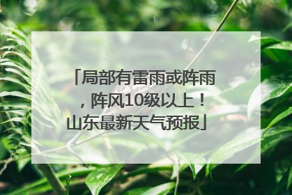 局部有雷雨或阵雨，阵风10级以上！山东最新天气预报