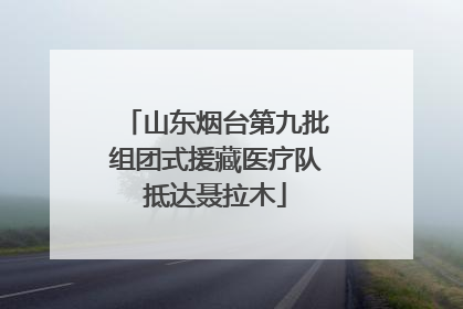 山东烟台第九批组团式援藏医疗队抵达聂拉木