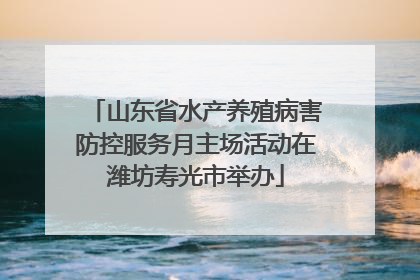 山东省水产养殖病害防控服务月主场活动在潍坊寿光市举办