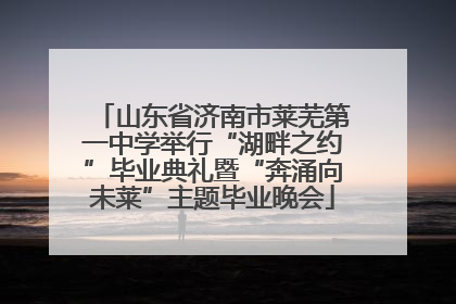 山东省济南市莱芜第一中学举行“湖畔之约”毕业典礼暨“奔涌向未莱”主题毕业晚会