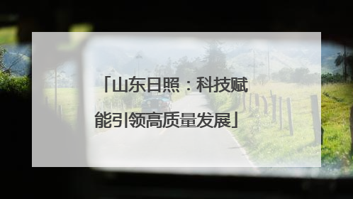 山东日照：科技赋能引领高质量发展