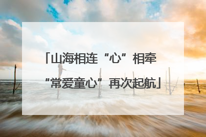 山海相连“心”相牵 “常爱童心”再次起航