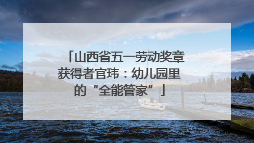 山西省五一劳动奖章获得者官玮：幼儿园里的“全能管家”