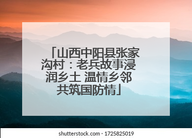 山西中阳县张家沟村：老兵故事浸润乡土 温情乡邻共筑国防情