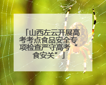 山西左云开展高考考点食品安全专项检查严守高考“食安关”