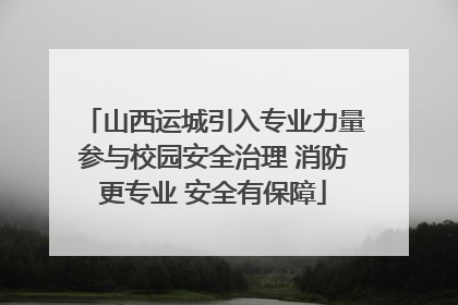 山西运城引入专业力量参与校园安全治理 消防更专业 安全有保障