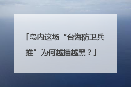 岛内这场“台海防卫兵推”为何越描越黑？