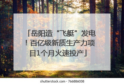 岳阳造“飞艇”发电！百亿级新质生产力项目1个月火速投产